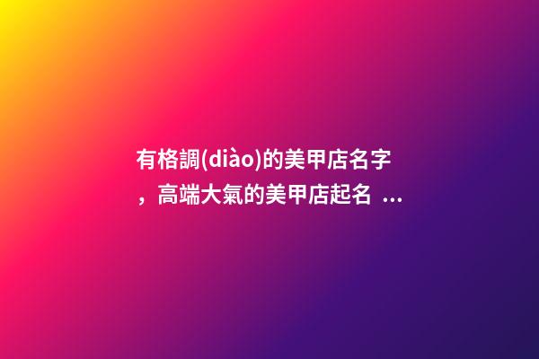 有格調(diào)的美甲店名字，高端大氣的美甲店起名，避免重名-第1張-店鋪起名-玄機(jī)派